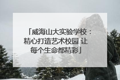 威海山大实验学校：精心打造艺术校园 让每个生命都精彩