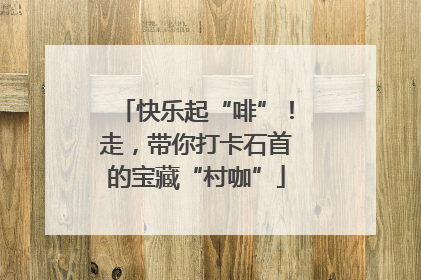 快乐起“啡”！走，带你打卡石首的宝藏“村咖”
