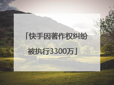 快手因著作权纠纷被执行3300万