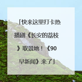 快来这里打卡热播剧《长安的荔枝》取景地！《90早新闻》来了
