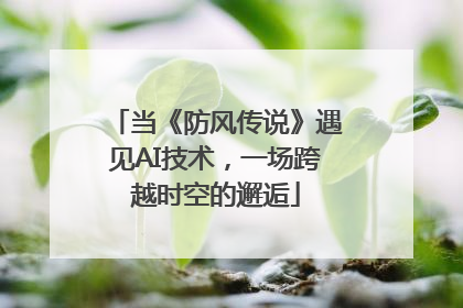 当《防风传说》遇见AI技术，一场跨越时空的邂逅