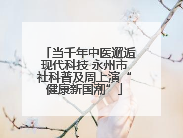 当千年中医邂逅现代科技 永州市社科普及周上演“健康新国潮”