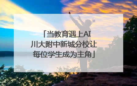 当教育遇上AI 川大附中新城分校让每位学生成为主角