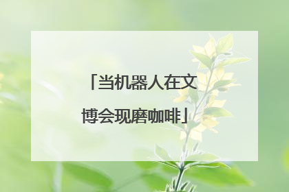 当机器人在文博会现磨咖啡