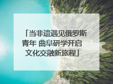 当非遗遇见俄罗斯青年 曲阜研学开启文化交融新旅程
