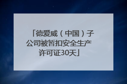 德爱威（中国）子公司被暂扣安全生产许可证30天