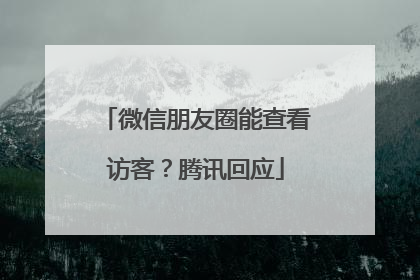 微信朋友圈能查看访客？腾讯回应