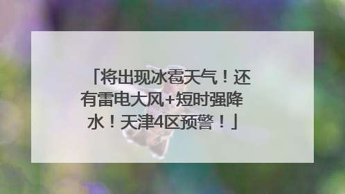 将出现冰雹天气！还有雷电大风+短时强降水！天津4区预警！