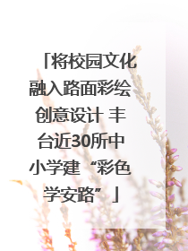 将校园文化融入路面彩绘创意设计 丰台近30所中小学建“彩色学安路”