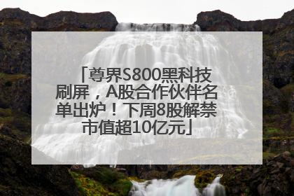 尊界S800黑科技刷屏，A股合作伙伴名单出炉！下周8股解禁市值超10亿元