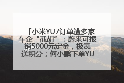 小米YU7订单遭多家车企“截胡”：蔚来可报销5000元定金，极氪送积分；何小鹏下单YU7，喊话雷军早点交付
