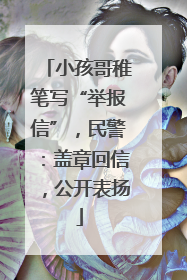 小孩哥稚笔写“举报信”，民警：盖章回信，公开表扬