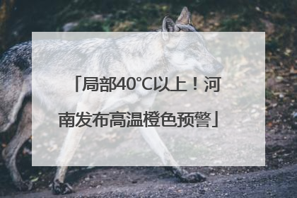 局部40℃以上！河南发布高温橙色预警