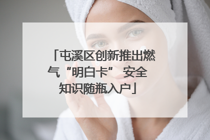 屯溪区创新推出燃气“明白卡” 安全知识随瓶入户
