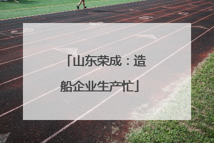 山东荣成：造船企业生产忙
