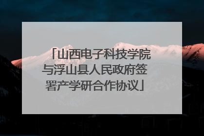 山西电子科技学院与浮山县人民政府签署产学研合作协议