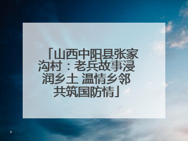 山西中阳县张家沟村:老兵故事浸润乡土 温情乡邻共筑国防情