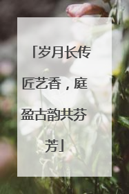 岁月长传匠艺香，庭盈古韵共芬芳