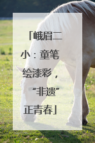 峨眉二小：童笔绘漆彩，“非遗”正青春