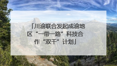 川渝联合发起成渝地区“一带一路”科技合作“双千”计划