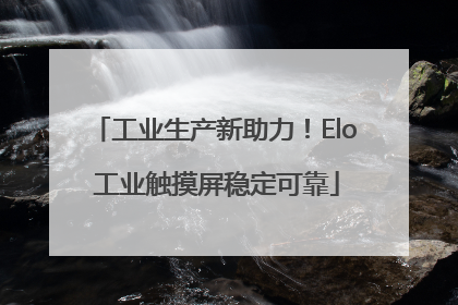 工业生产新助力！Elo 工业触摸屏稳定可靠