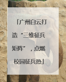 广州白云打造“三维征兵矩阵”，点燃校园征兵热