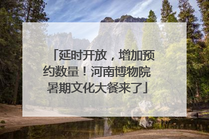 延时开放，增加预约数量！河南博物院暑期文化大餐来了