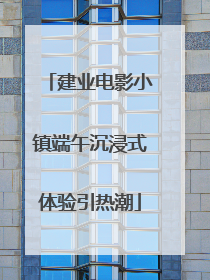建业电影小镇端午沉浸式体验引热潮