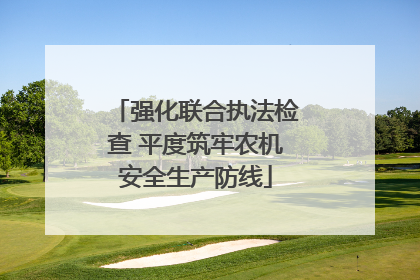 强化联合执法检查 平度筑牢农机安全生产防线