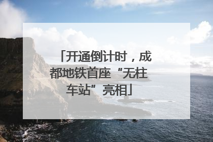 开通倒计时，成都地铁首座“无柱车站”亮相