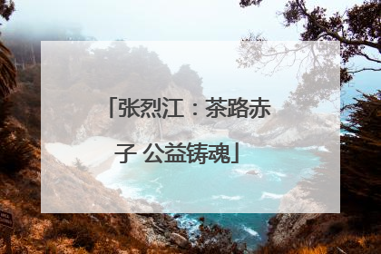张烈江：茶路赤子 公益铸魂