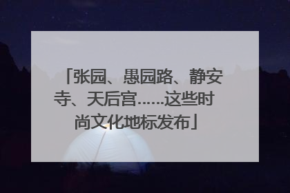 张园、愚园路、静安寺、天后宫……这些时尚文化地标发布