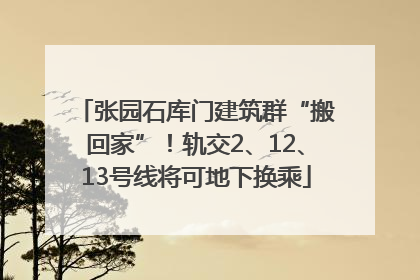 张园石库门建筑群“搬回家”！轨交2、12、13号线将可地下换乘