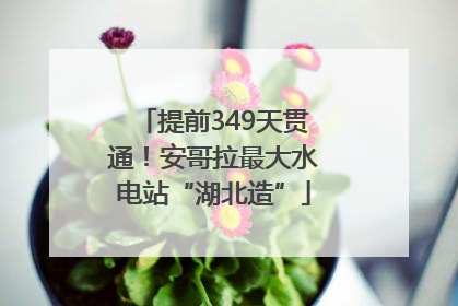提前349天贯通！安哥拉最大水电站“湖北造”