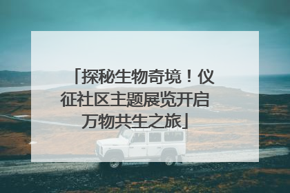 探秘生物奇境！仪征社区主题展览开启万物共生之旅