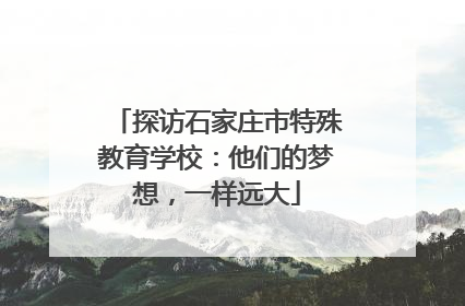 探访石家庄市特殊教育学校：他们的梦想，一样远大