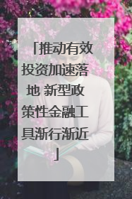 推动有效投资加速落地 新型政策性金融工具渐行渐近