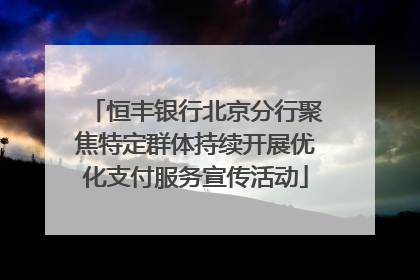 恒丰银行北京分行聚焦特定群体持续开展优化支付服务宣传活动
