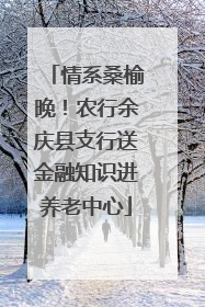 情系桑榆晚！农行余庆县支行送金融知识进养老中心