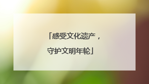 感受文化遗产，守护文明年轮