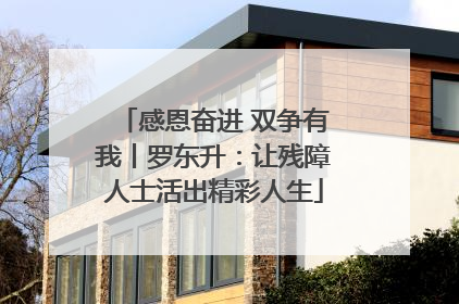 感恩奋进 双争有我丨罗东升：让残障人士活出精彩人生