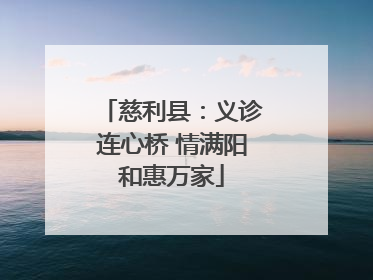 慈利县：义诊连心桥 情满阳和惠万家