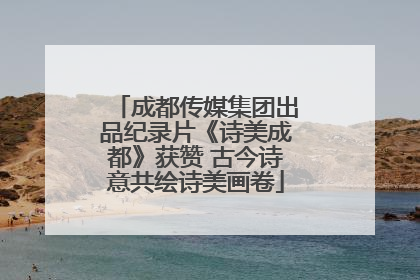 成都传媒集团出品纪录片《诗美成都》获赞 古今诗意共绘诗美画卷