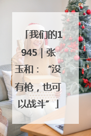 我们的1945｜张玉和：“没有枪，也可以战斗”