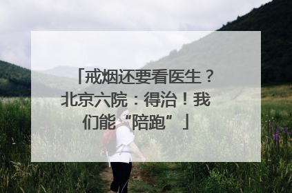 戒烟还要看医生？北京六院：得治！我们能“陪跑”