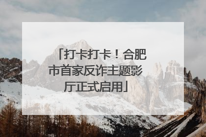 打卡打卡！合肥市首家反诈主题影厅正式启用