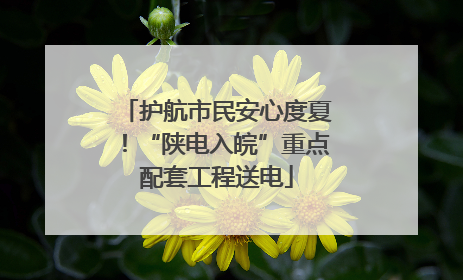 护航市民安心度夏！“陕电入皖”重点配套工程送电
