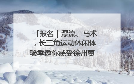 报名｜漂流、马术，长三角运动休闲体验季邀你感受徐州贾汪的“夏日限定”