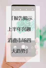 报告揭示上半年兴趣消费市场四大趋势