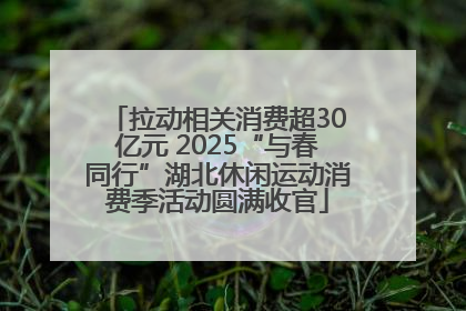 拉动相关消费超30亿元 2025“与春同行”湖北休闲运动消费季活动圆满收官